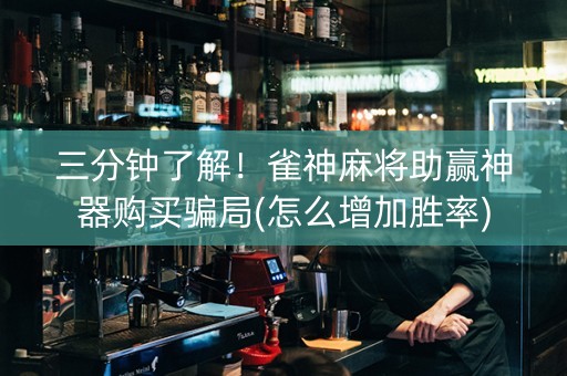 三分钟了解！雀神麻将助赢神器购买骗局(怎么增加胜率)