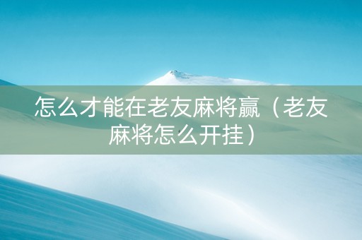 怎么才能在老友麻将赢（老友麻将怎么开挂）