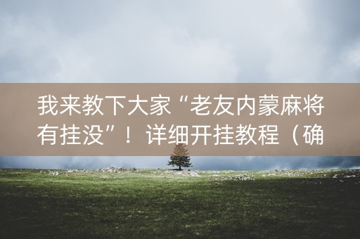 我来教下大家“老友内蒙麻将有挂没”！详细开挂教程（确实真的有挂)-知乎