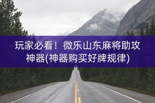 玩家必看！微乐山东麻将助攻神器(神器购买好牌规律)
