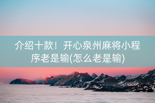介绍十款！开心泉州麻将小程序老是输(怎么老是输)