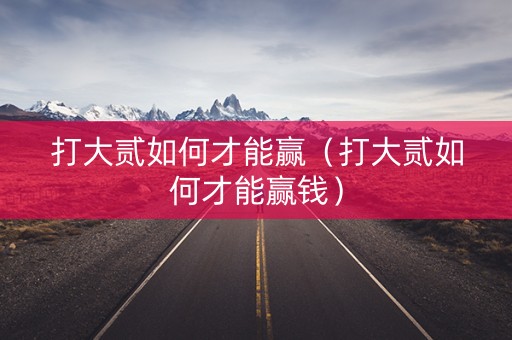 打大贰如何才能赢（打大贰如何才能赢钱）