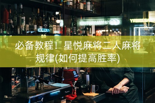 必备教程！星悦麻将二人麻将规律(如何提高胜率)