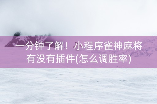 一分钟了解！小程序雀神麻将有没有插件(怎么调胜率)