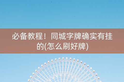 必备教程！同城字牌确实有挂的(怎么刷好牌)