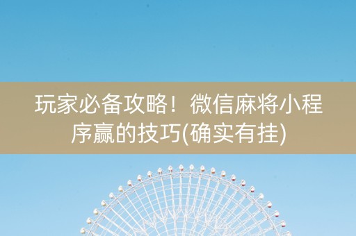 玩家必备攻略！微信麻将小程序赢的技巧(确实有挂)