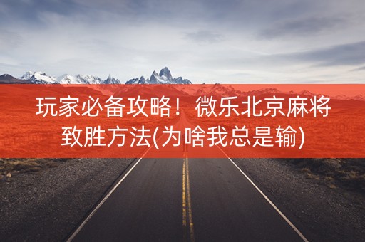 玩家必备攻略！微乐北京麻将致胜方法(为啥我总是输)