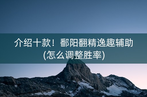 介绍十款！鄱阳翻精逸趣辅助(怎么调整胜率)