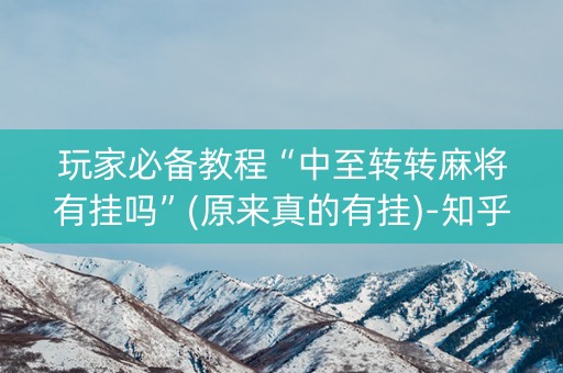 玩家必备教程“中至转转麻将有挂吗”(原来真的有挂)-知乎