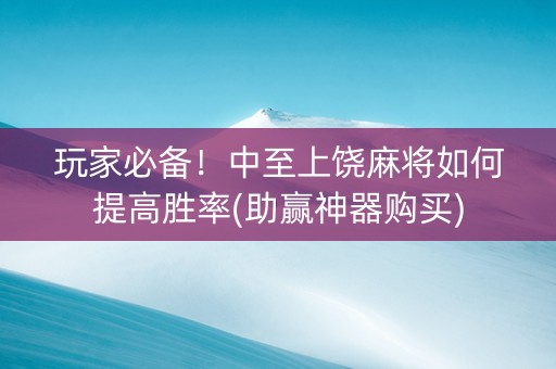玩家必备！中至上饶麻将如何提高胜率(助赢神器购买)
