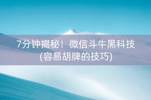 7分钟揭秘！微信斗牛黑科技(容易胡牌的技巧)