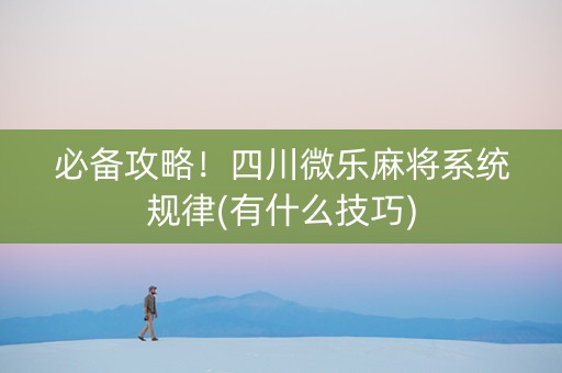 必备攻略！四川微乐麻将系统规律(有什么技巧)