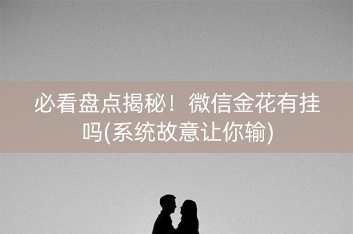必看盘点揭秘！微信金花有挂吗(系统故意让你输)