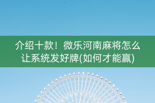 介绍十款！微乐河南麻将怎么让系统发好牌(如何才能赢)