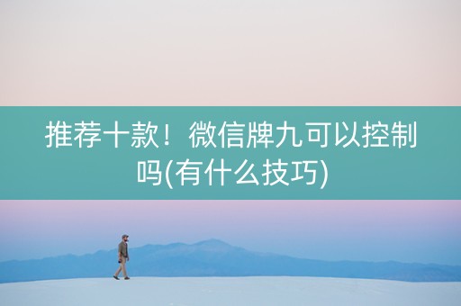 推荐十款！微信牌九可以控制吗(有什么技巧)