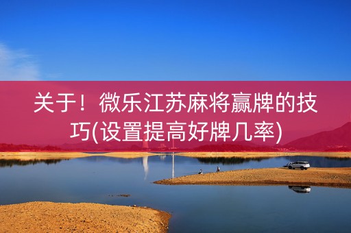 关于！微乐江苏麻将赢牌的技巧(设置提高好牌几率)