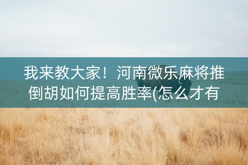我来教大家！河南微乐麻将推倒胡如何提高胜率(怎么才有好牌)