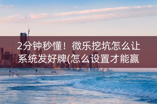 2分钟秒懂！微乐挖坑怎么让系统发好牌(怎么设置才能赢)
