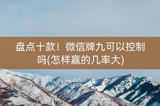 盘点十款！微信牌九可以控制吗(怎样赢的几率大)