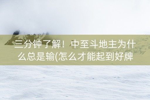 三分钟了解！中至斗地主为什么总是输(怎么才能起到好牌)