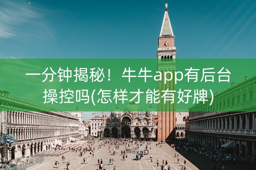 一分钟揭秘！牛牛app有后台操控吗(怎样才能有好牌)