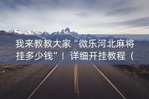 我来教教大家“微乐河北麻将挂多少钱”！详细开挂教程（确实真的有挂)-知乎