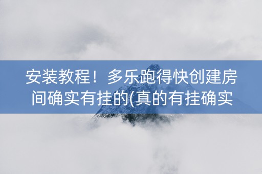 安装教程！多乐跑得快创建房间确实有挂的(真的有挂确实有挂)