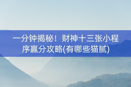 一分钟揭秘！财神十三张小程序赢分攻略(有哪些猫腻)