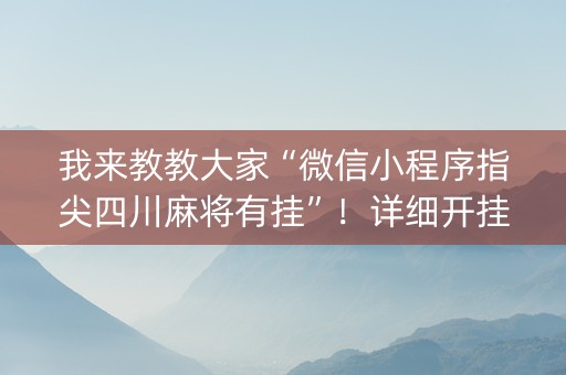 我来教教大家“微信小程序指尖四川麻将有挂”！详细开挂教程（确实真的有挂)-知乎