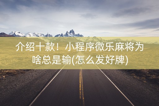 介绍十款！小程序微乐麻将为啥总是输(怎么发好牌)