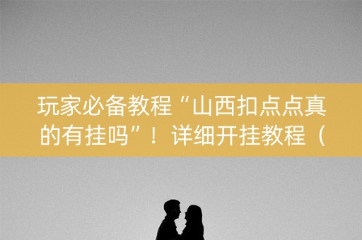 玩家必备教程“山西扣点点真的有挂吗”！详细开挂教程（确实真的有挂)-知乎