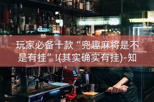 玩家必备十款“兜趣麻将是不是有挂”!(其实确实有挂)-知乎
