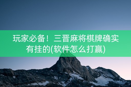 玩家必备！三晋麻将棋牌确实有挂的(软件怎么打赢)