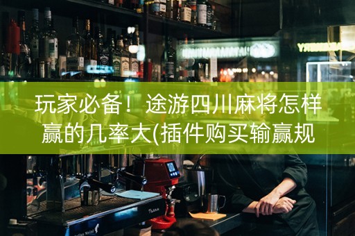 玩家必备！途游四川麻将怎样赢的几率大(插件购买输赢规律)