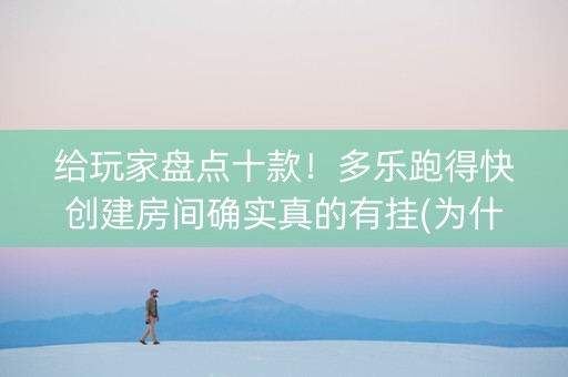 给玩家盘点十款！多乐跑得快创建房间确实真的有挂(为什么牌一直很差)