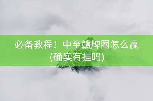 必备教程！中至赣牌圈怎么赢(确实有挂吗)
