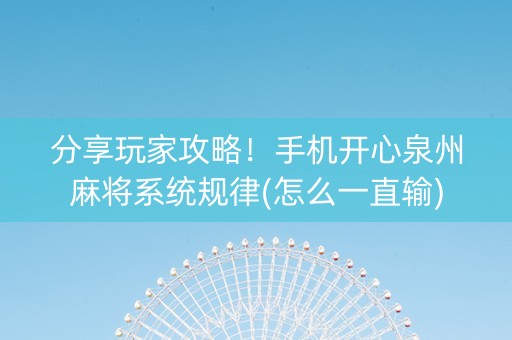 分享玩家攻略！手机开心泉州麻将系统规律(怎么一直输)