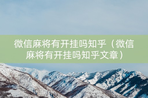 微信麻将有开挂吗知乎（微信麻将有开挂吗知乎文章）