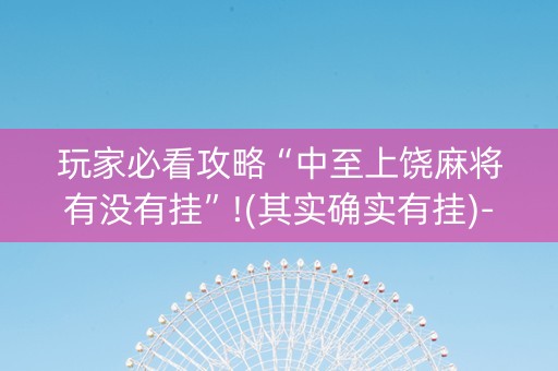 玩家必看攻略“中至上饶麻将有没有挂”!(其实确实有挂)-知乎