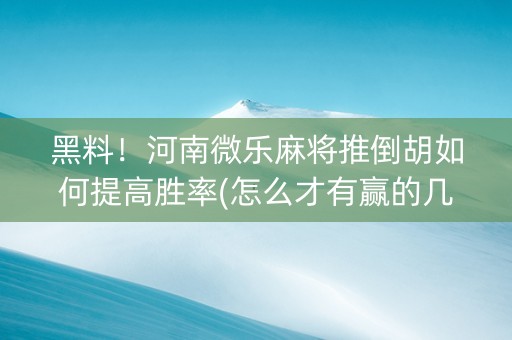 黑料！河南微乐麻将推倒胡如何提高胜率(怎么才有赢的几率)