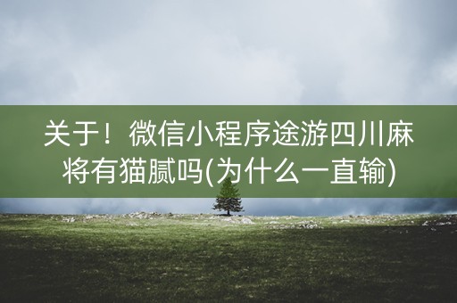 关于！微信小程序途游四川麻将有猫腻吗(为什么一直输)