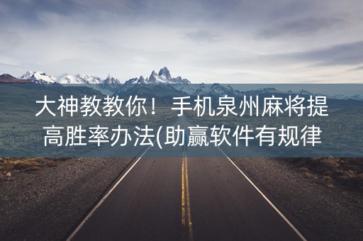 大神教教你！手机泉州麻将提高胜率办法(助赢软件有规律吗)