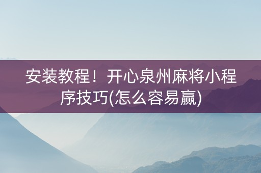 安装教程！开心泉州麻将小程序技巧(怎么容易赢)