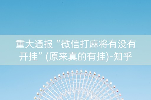 重大通报“微信打麻将有没有开挂”(原来真的有挂)-知乎