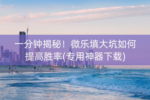 一分钟揭秘！微乐填大坑如何提高胜率(专用神器下载)