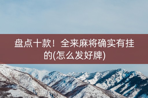 盘点十款！全来麻将确实有挂的(怎么发好牌)