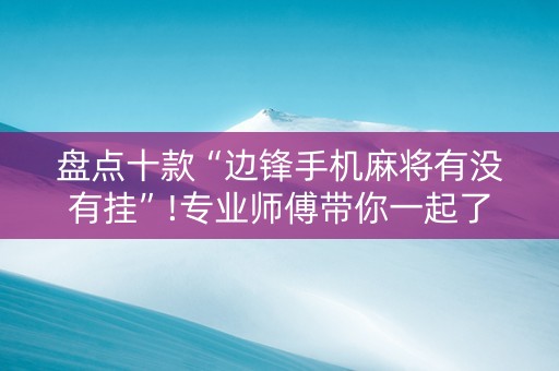盘点十款“边锋手机麻将有没有挂”!专业师傅带你一起了解（详细教程）-知乎