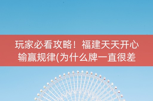 玩家必看攻略！福建天天开心输赢规律(为什么牌一直很差)