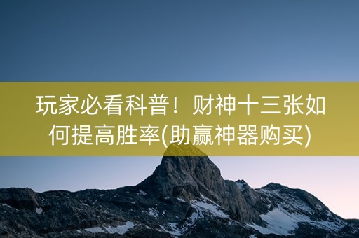 玩家必看科普！财神十三张如何提高胜率(助赢神器购买)