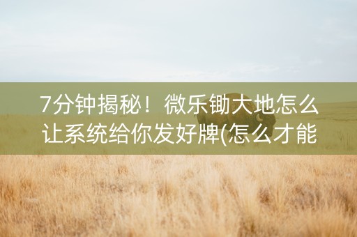 7分钟揭秘！微乐锄大地怎么让系统给你发好牌(怎么才能常赢)
